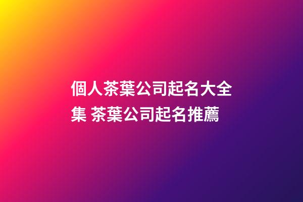 個人茶葉公司起名大全集 茶葉公司起名推薦-第1張-公司起名-玄機派